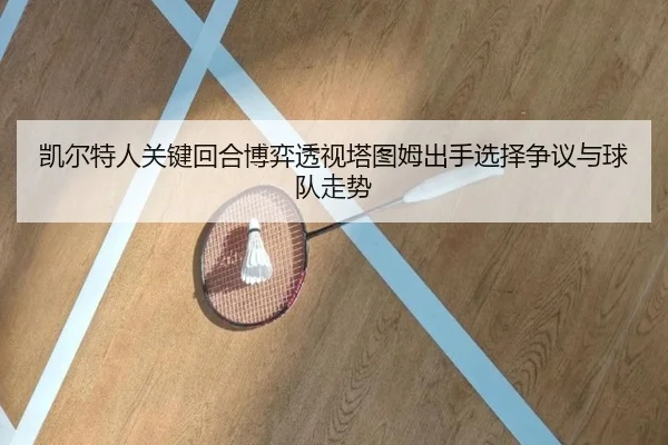 凯尔特人关键回合博弈透视塔图姆出手选择争议与球队走势
