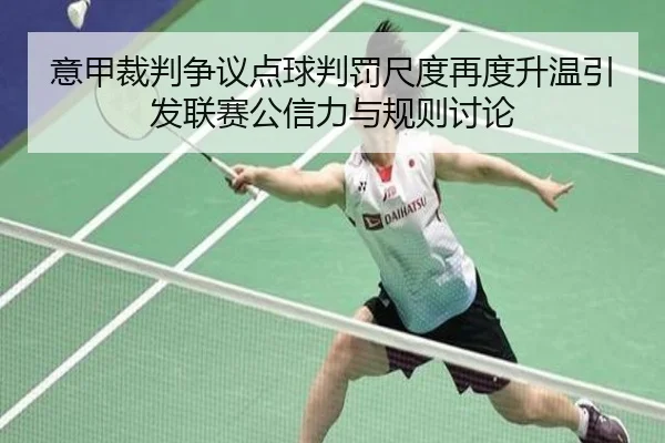 意甲裁判争议点球判罚尺度再度升温引发联赛公信力与规则讨论