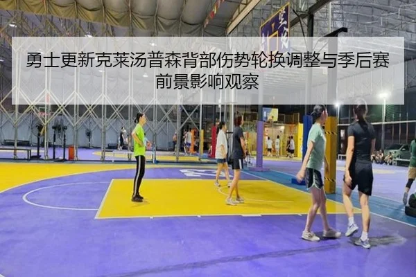 勇士更新克莱汤普森背部伤势轮换调整与季后赛前景影响观察