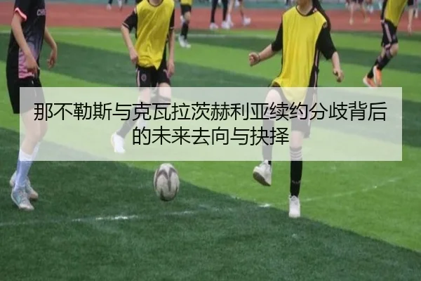 那不勒斯与克瓦拉茨赫利亚续约分歧背后的未来去向与抉择