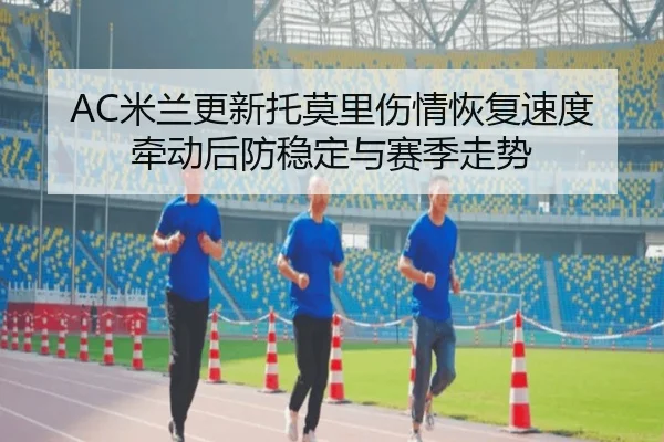 AC米兰更新托莫里伤情恢复速度牵动后防稳定与赛季走势