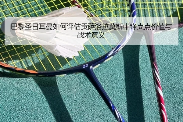 巴黎圣日耳曼如何评估贡萨洛拉莫斯中锋支点价值与战术意义