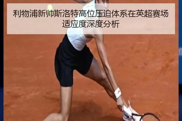 利物浦新帅斯洛特高位压迫体系在英超赛场适应度深度分析
