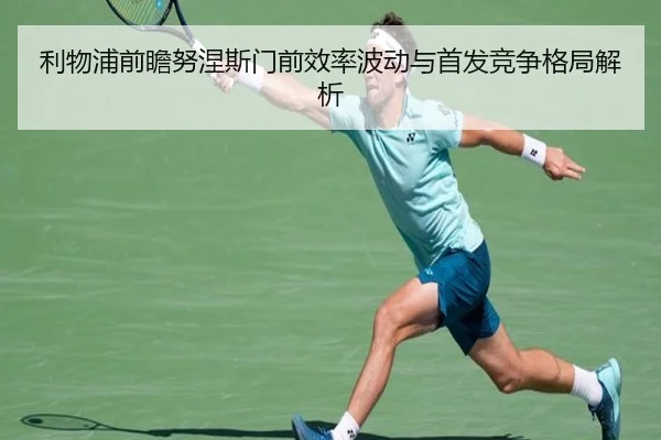 利物浦前瞻努涅斯门前效率波动与首发竞争格局解析