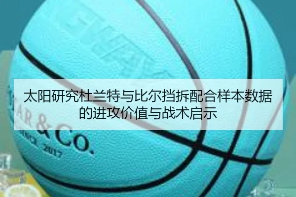 太阳研究杜兰特与比尔挡拆配合样本数据的进攻价值与战术启示