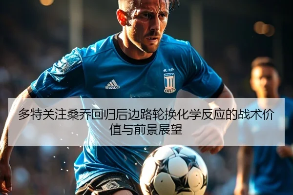 多特关注桑乔回归后边路轮换化学反应的战术价值与前景展望