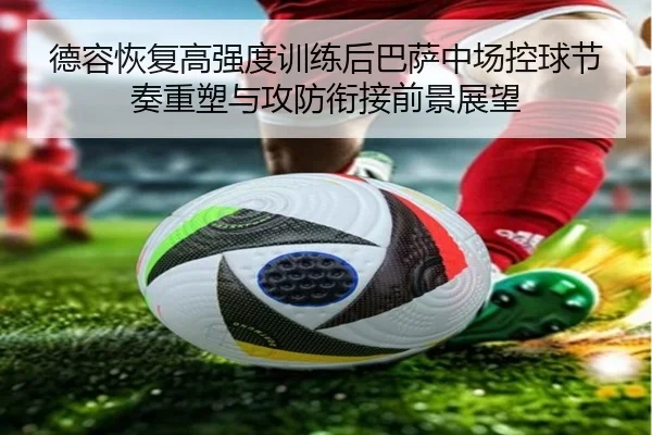德容恢复高强度训练后巴萨中场控球节奏重塑与攻防衔接前景展望