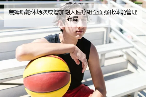 詹姆斯轮休场次或增加湖人医疗组全面强化体能管理布局