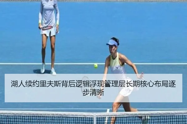湖人续约里夫斯背后逻辑浮现管理层长期核心布局逐步清晰